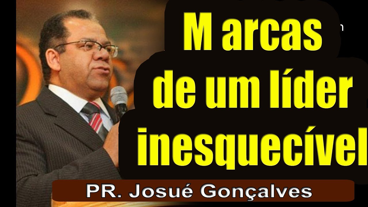 Marcas de um líder inesquecível - Pr. Josué Gonçalves