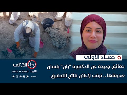 فيديو | حقائق جديدة عن الدكتورة "بان" بلسان صديقتها .. ترقب لإعلان نتائج التحقيق | حصاد الاولى
