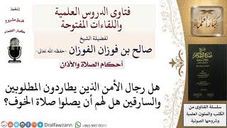 صورة هل لرجال الأمن أثناء مطاردة المطاردين صلاة الخوف؟ للشيخ صالح الفوزان