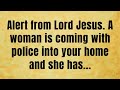 Alert From Lord Jesus A Woman Is Coming With Police Into Your Home And She God Message Today