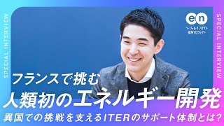 【転職体験談】超大型国際プロジェクト「ITER」へ。転職を支えた日本国内機関の手厚いサポートとは？