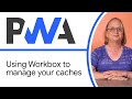 Using Workbox To Manage Your Caches Progressive Web App Training