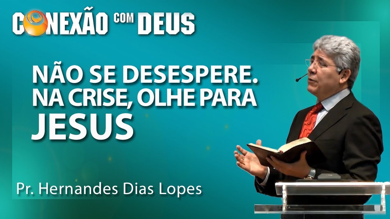 Não se desespere! Na crise olhe para Jesus! -  Pr Hernandes Dias Lopes