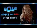AQUA Roses Are Red METAL VERSION