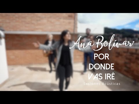 Ana Bolivar - Por Donde Vas Iré (Sesiones Acústicas)