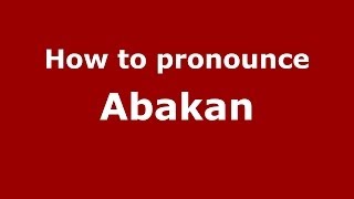How to pronounce Abakan