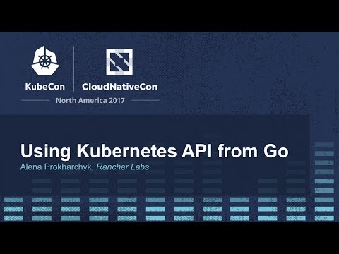 Using Kubernetes API from Go [B] - Alena Prokharchyk, Rancher Labs