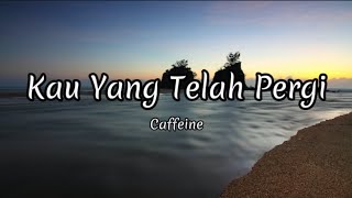 Download lagu Kau Yang Telah Pergi - Caffeine (Lyrics) mp3