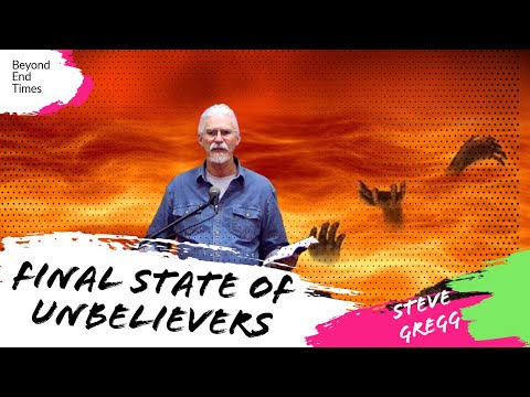 The Final State of Unbelievers: Eternal Torment, Annihilationism, & Universalism  - Steve Gregg