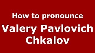 How to pronounce Valery Pavlovich Chkalov
