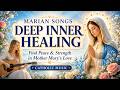 Marian Songs for Deep Inner Healing 🌹 Find Peace & Strength in Mother Mary's Love | Catholic Music