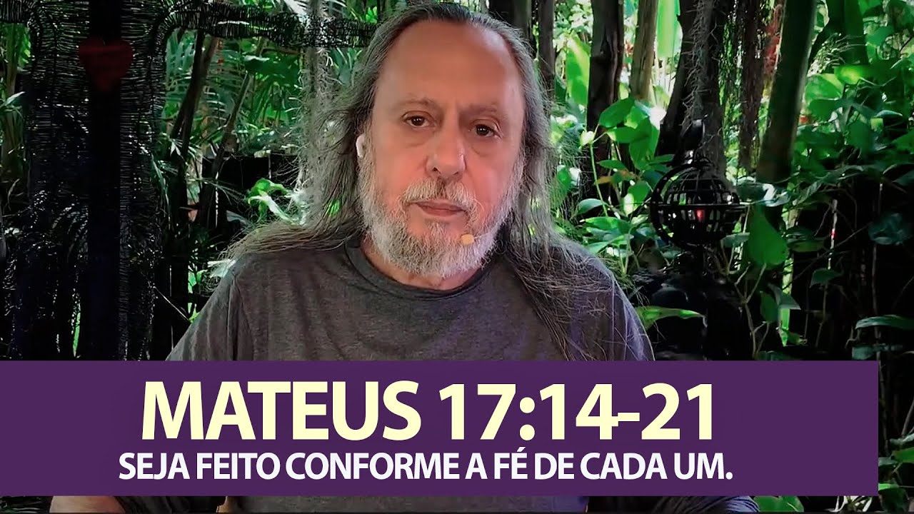 MATEUS 17:14-21 - SEJA FEITO CONFORME A FÉ DE CADA UM.