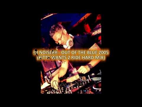 DJ NOISERR - OUT OF THE BLUE 2005 (KITTY WANTS 2 RIDE HARD MIX)