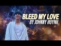 JOHNNY HUYNH Bleed My Love