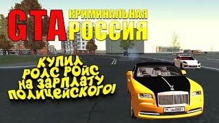 КУПИЛ РОЛС РОЙС НА ЗАРПЛАТУ ПОЛИЦЕЙСКОГО! - GTA: КРИМИНАЛЬНАЯ РОССИЯ(Rpbox) #3