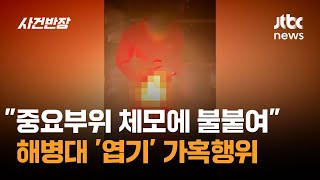 중요 부위 체모에 불붙이고 촬영…해병대 '엽기' 가혹행위 / JTBC 사건반장