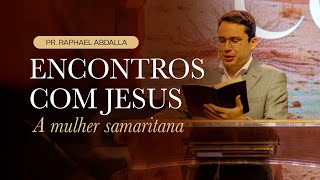 Encontros com Jesus #02 A MULHER SAMARITANA - Pr. Raphael Abdalla