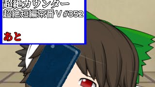 超絶短編茶番Ⅴ#352