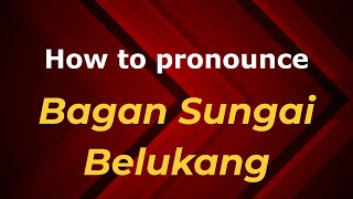 How to pronounce Bagan Sungai Belukang