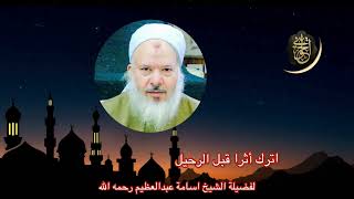 صورة مقطع جميل :اترك أثر قبل الرحيل لفضيلة الشيخ أسامة عبدالعظيم رحمه الله