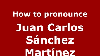 How to pronounce Juan Carlos Sánchez Martínez