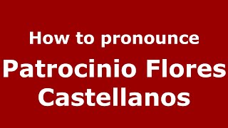 How to pronounce Patrocinio Flores Castellanos