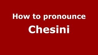 How to pronounce Chesini