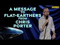 A Message to Flat-Earthers from Chris Porter