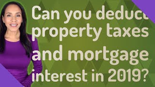Can you deduct property taxes and mortgage interest in 2019?