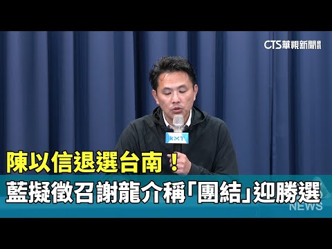 陳以信退選台南！　藍擬徵召謝龍介稱「團結」迎勝選
