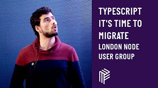 TypeScript it's Time to Migrate - London Node User Group - February 20