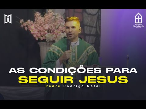 AS CONDIÇÕES PARA SEGUIR JESUS - Padre Rodrigo Natal