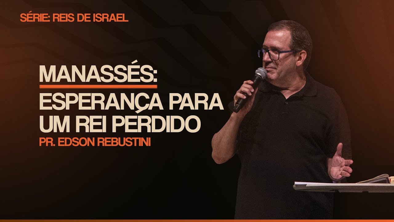 MANASSÉS: ESPERANCA PARA UM REI PERDIDO  |  2 CRÔNICAS 33: 1 - 17  l   PR. EDSON REBUSTINI