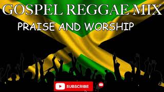 GOSPEL REGGAE MIX  PRAISE AND WORSHIP  JAMAICAN GO