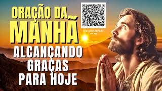 ORAÇÃO DA MANHÃ = ALCANÇANDO GRAÇAS PARA HOJE