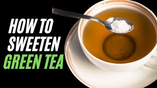 How to Make Green Tea Taste Better - Tea Without Sugar