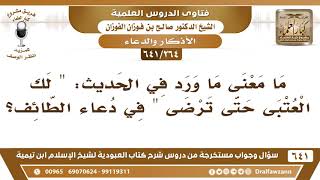 صورة [264 /641] ما معنى ما ورد في الحديث: "لك العتبى حتى ترضى" في دعاء رحلة الطائف؟ الشيخ صالح الفوزان