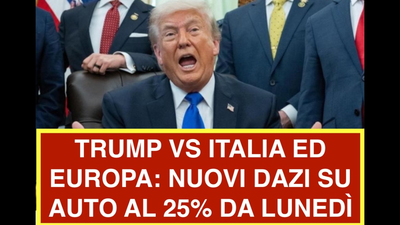 TRUMP VS ITALIA ED EUROPA: NUOVI DAZI SU AUTO AL 25% DA LUNEDÌ