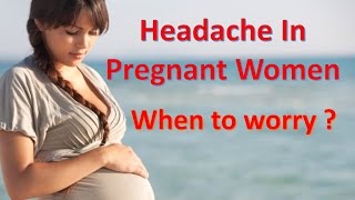 Headache in pregnant women When to worry?