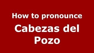 How to pronounce Cabezas Del Pozo