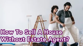 How To Sell Your House Without An Estate Agent in The UK?