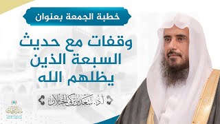 صورة خطبة الجمعة بعنوان (وقفات مع حديث السبعة الذين يظلهم الله) للشيخ أ.د. سعد الخثلان 1 /7/ 1440 هـ
