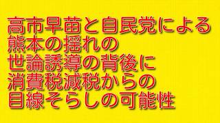 高市早苗と自民党による熊本の揺れの世論誘導の背後に消費税減税からの目線そらしの可能性