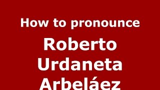 How to pronounce Roberto Urdaneta Arbeláez
