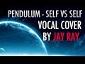 Pendulum - Self Vs Self (Jay Ray Vocal Cover) 