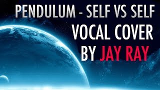 Pendulum - Self Vs Self (Vocal Cover by Jay Ray)