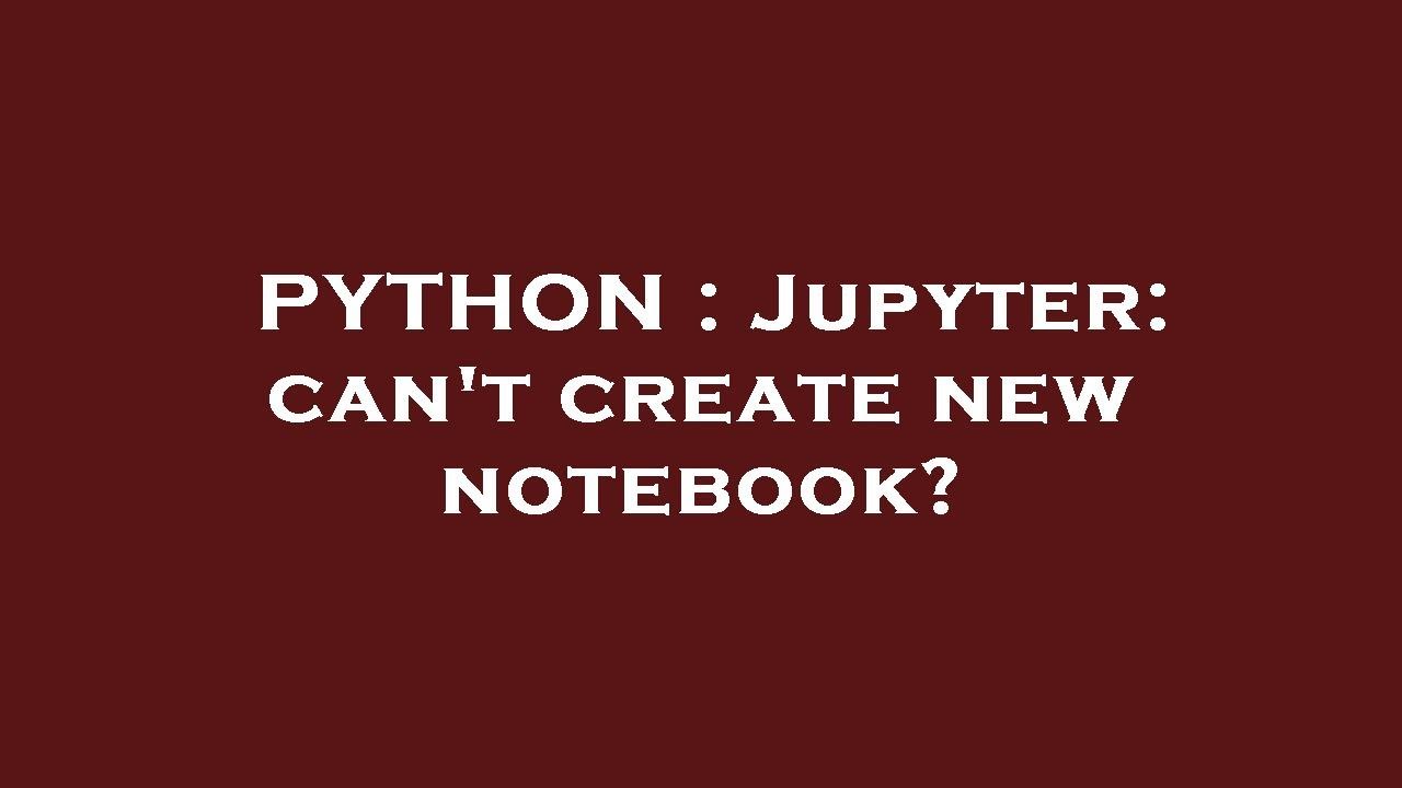 PYTHON : Jupyter: can't create new notebook?
