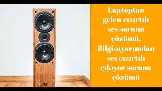 Laptoptan gelen cızırtılı ses sorunu çözümü, Bilgisayarımdan ses cızırtılı çıkıyor sorunu çözümü