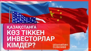 ҚАЗАҚСТАНҒА КӨЗ ТІККЕН ИНВЕСТОРЛАР КІМДЕР?