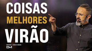 COISAS MELHORES VIRÃO - #DIEGOMENIN | SERMÃO